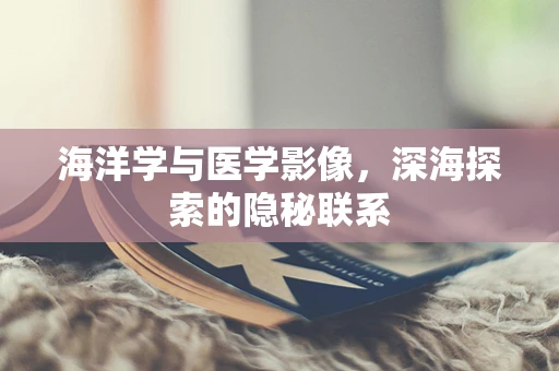 海洋学与医学影像，深海探索的隐秘联系