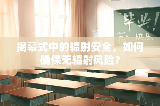揭幕式中的辐射安全，如何确保无辐射风险？