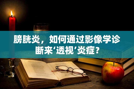 膀胱炎，如何通过影像学诊断来‘透视’炎症？