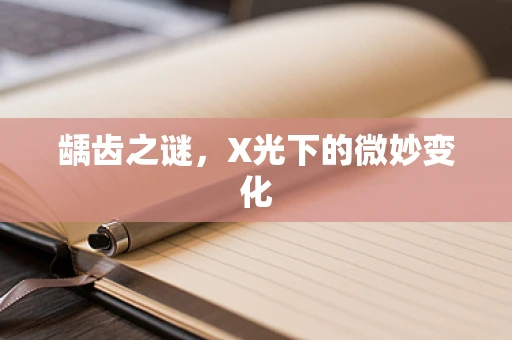 龋齿之谜，X光下的微妙变化