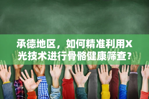 承德地区，如何精准利用X光技术进行骨骼健康筛查？