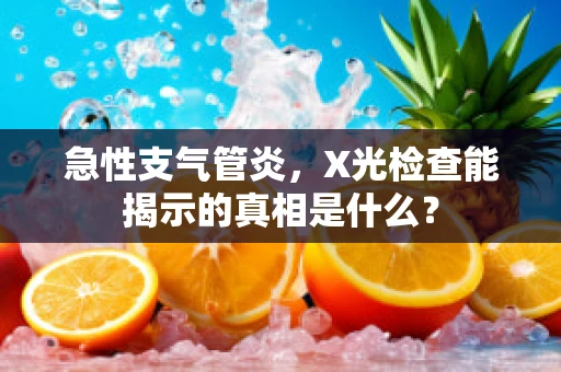 急性支气管炎，X光检查能揭示的真相是什么？