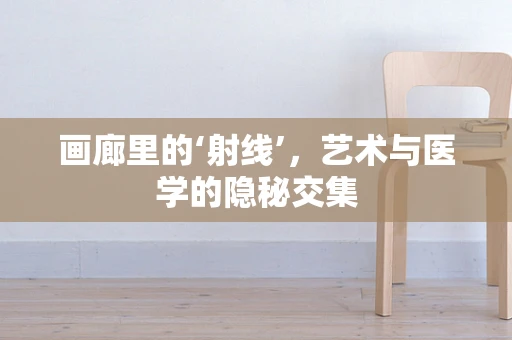 画廊里的‘射线’，艺术与医学的隐秘交集