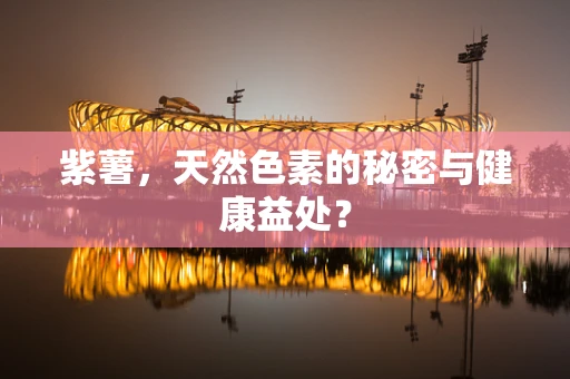 紫薯，天然色素的秘密与健康益处？