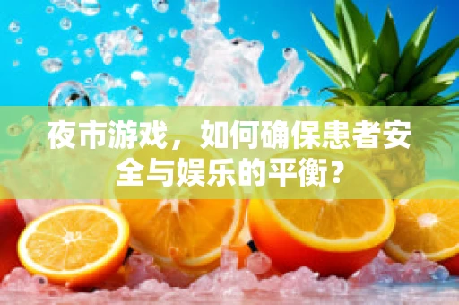 夜市游戏，如何确保患者安全与娱乐的平衡？