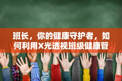 班长，你的健康守护者，如何利用X光透视班级健康管理？