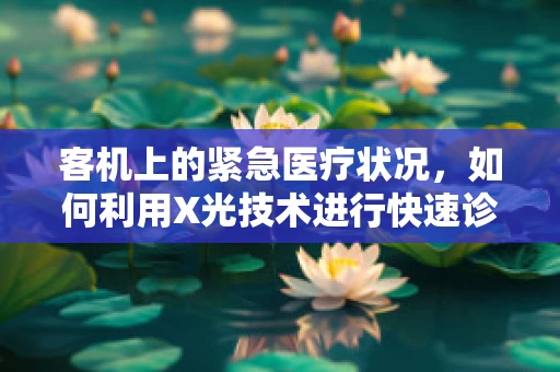客机上的紧急医疗状况，如何利用X光技术进行快速诊断？