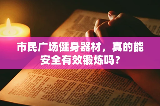 市民广场健身器材，真的能安全有效锻炼吗？