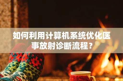 如何利用计算机系统优化医事放射诊断流程？