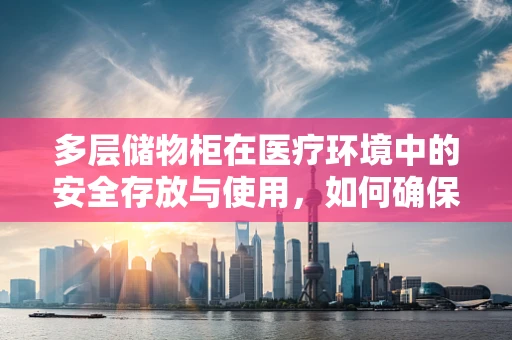 多层储物柜在医疗环境中的安全存放与使用，如何确保放射源的万无一失？