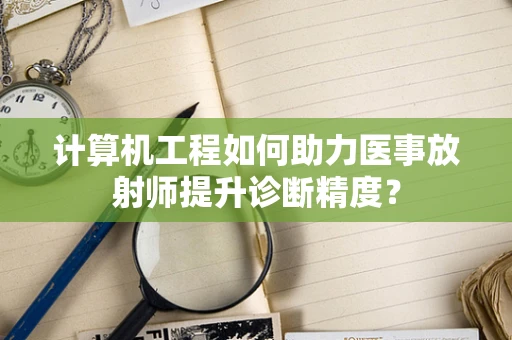 计算机工程如何助力医事放射师提升诊断精度？