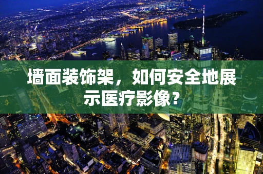 墙面装饰架，如何安全地展示医疗影像？