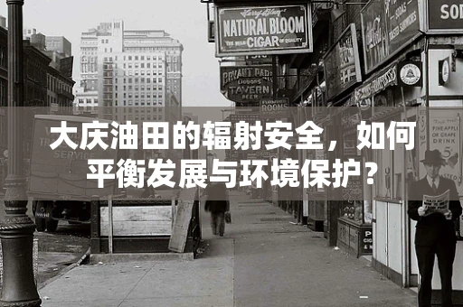 大庆油田的辐射安全，如何平衡发展与环境保护？