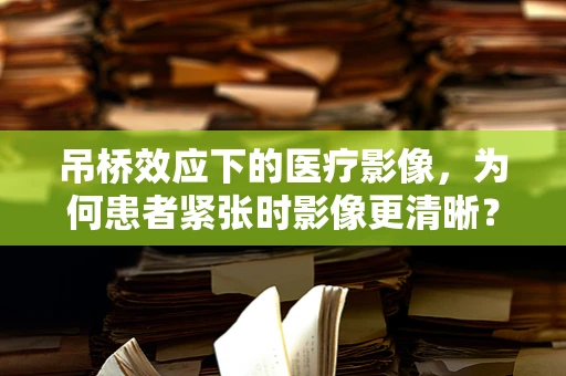 吊桥效应下的医疗影像，为何患者紧张时影像更清晰？