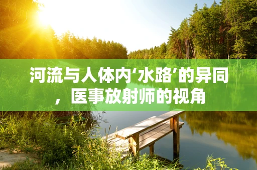 河流与人体内‘水路’的异同，医事放射师的视角