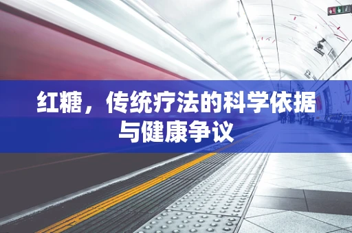 红糖，传统疗法的科学依据与健康争议