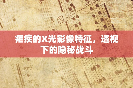 疟疾的X光影像特征，透视下的隐秘战斗