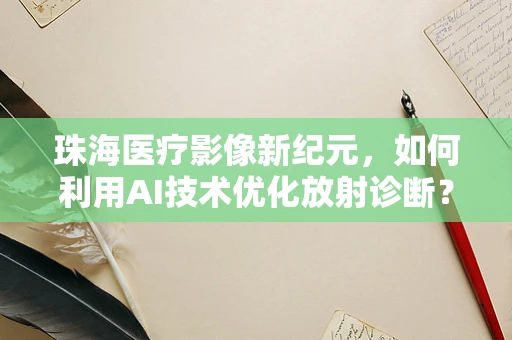 珠海医疗影像新纪元，如何利用AI技术优化放射诊断？