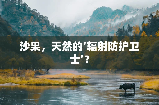 沙果，天然的‘辐射防护卫士’？