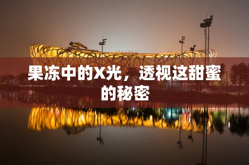 果冻中的X光，透视这甜蜜的秘密