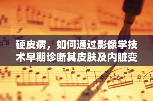 硬皮病，如何通过影像学技术早期诊断其皮肤及内脏变化？