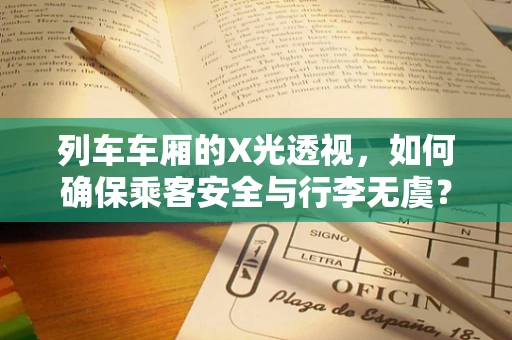 列车车厢的X光透视，如何确保乘客安全与行李无虞？