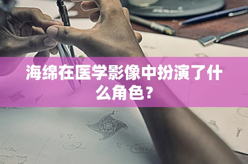 海绵在医学影像中扮演了什么角色？