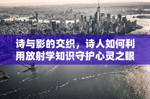 诗与影的交织，诗人如何利用放射学知识守护心灵之眼？