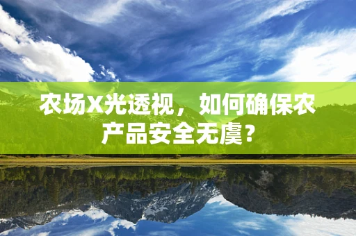 农场X光透视，如何确保农产品安全无虞？