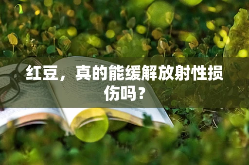 红豆，真的能缓解放射性损伤吗？