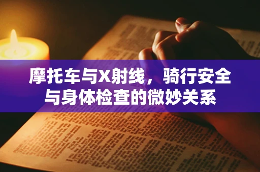 摩托车与X射线，骑行安全与身体检查的微妙关系