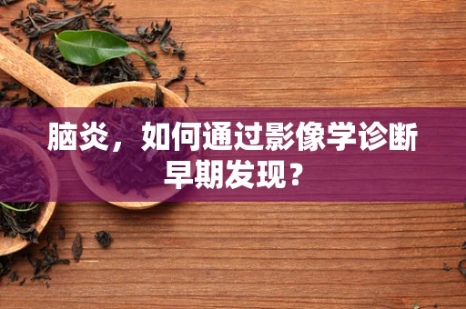 脑炎，如何通过影像学诊断早期发现？