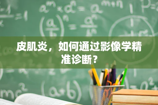 皮肌炎，如何通过影像学精准诊断？