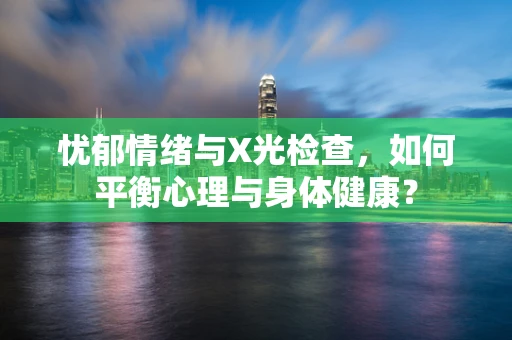忧郁情绪与X光检查，如何平衡心理与身体健康？