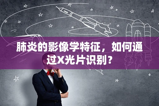肺炎的影像学特征，如何通过X光片识别？