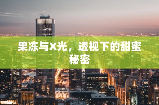 果冻与X光，透视下的甜蜜秘密