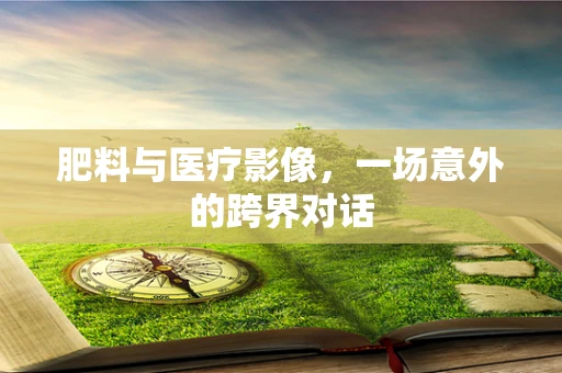 肥料与医疗影像，一场意外的跨界对话