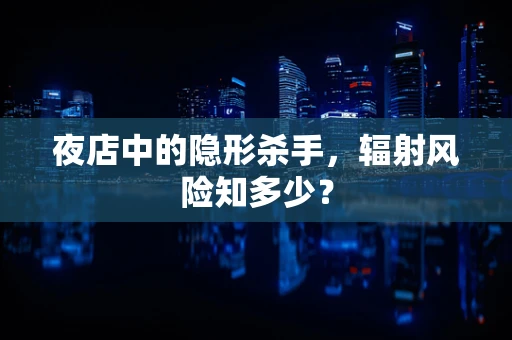 夜店中的隐形杀手，辐射风险知多少？
