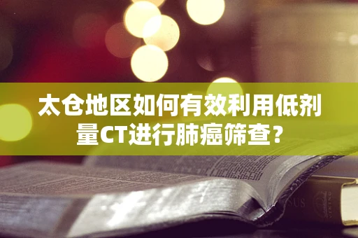 太仓地区如何有效利用低剂量CT进行肺癌筛查？
