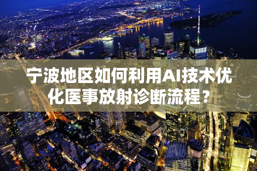 宁波地区如何利用AI技术优化医事放射诊断流程？