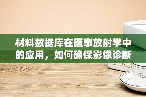 材料数据库在医事放射学中的应用，如何确保影像诊断的精准性？
