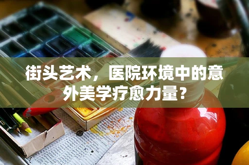 街头艺术，医院环境中的意外美学疗愈力量？