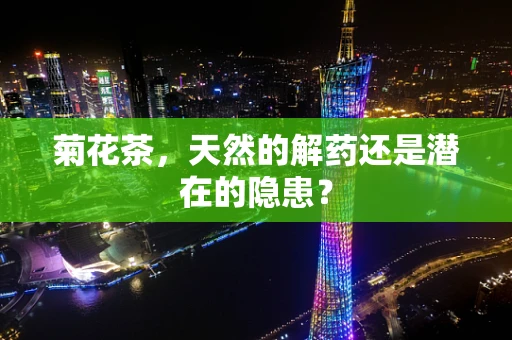 菊花茶，天然的解药还是潜在的隐患？
