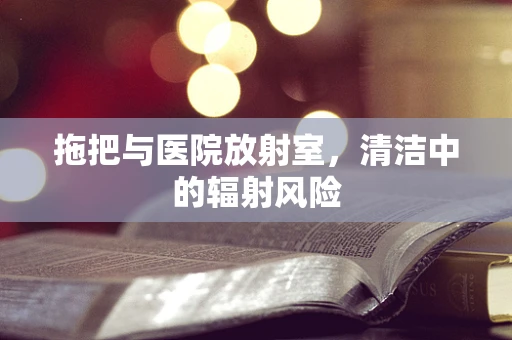 拖把与医院放射室，清洁中的辐射风险