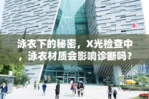 泳衣下的秘密，X光检查中，泳衣材质会影响诊断吗？
