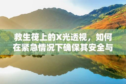 救生筏上的X光透视，如何在紧急情况下确保其安全与效用？