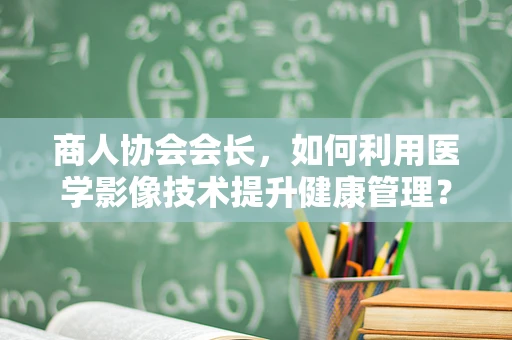 商人协会会长，如何利用医学影像技术提升健康管理？