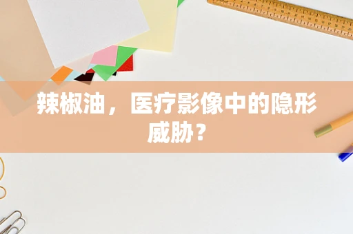 辣椒油，医疗影像中的隐形威胁？