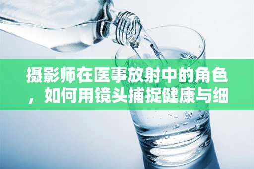 摄影师在医事放射中的角色，如何用镜头捕捉健康与细节？